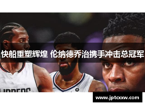 快船重塑辉煌 伦纳德乔治携手冲击总冠军