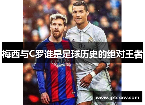 梅西与C罗谁是足球历史的绝对王者