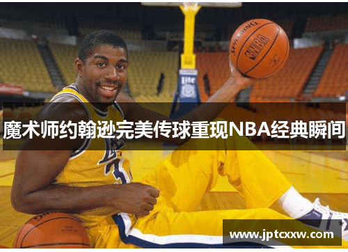 魔术师约翰逊完美传球重现NBA经典瞬间