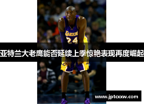 亚特兰大老鹰能否延续上季惊艳表现再度崛起