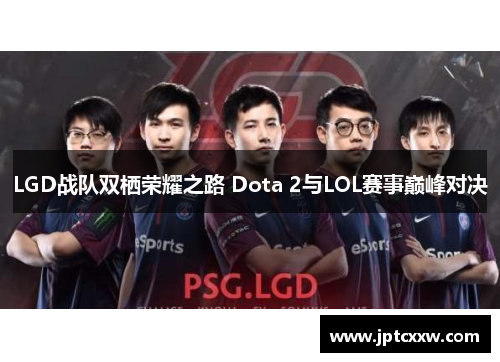 LGD战队双栖荣耀之路 Dota 2与LOL赛事巅峰对决