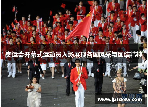 奥运会开幕式运动员入场展现各国风采与团结精神
